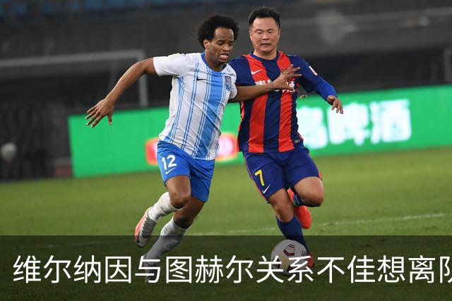 维尔纳因与图赫尔关系不佳想离队 蓝军也想送走他